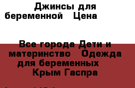 Джинсы для беременной › Цена ­ 1 000 - Все города Дети и материнство » Одежда для беременных   . Крым,Гаспра